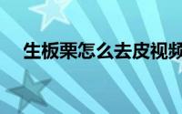生板栗怎么去皮视频（生板栗怎么去皮）