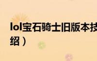 lol宝石骑士旧版本技能（lol宝石骑士技能介绍）