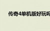 传奇4单机版好玩吗（传奇4单机攻略）
