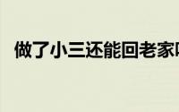 做了小三还能回老家吗（做了小三怎么办）