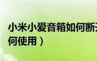 小米小爱音箱如何断开蓝牙（小米小爱音箱如何使用）