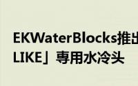 EKWaterBlocks推出MSI「MEGZ390GODLIKE」専用水冷头