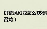 饥荒风幻龙怎么获得技能点（饥荒风幻龙怎么召龙）