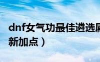 dnf女气功最佳遴选属性是啥（DNF女气功最新加点）