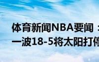 体育新闻NBA要闻：背水一战快船开局打出一波18-5将太阳打停