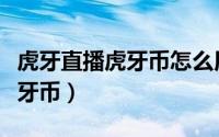 虎牙直播虎牙币怎么用（虎牙直播怎么充值虎牙币）