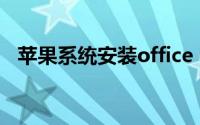 苹果系统安装office（苹果系统安装教程）