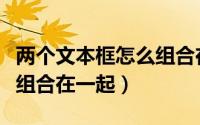 两个文本框怎么组合在一起（两个文本框怎么组合在一起）