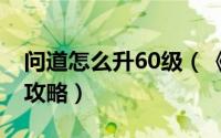 问道怎么升60级（《问剑ol》快速升到60级攻略）