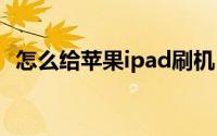 怎么给苹果ipad刷机（怎么给苹果id充值）