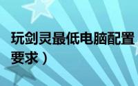 玩剑灵最低电脑配置（玩剑灵的电脑基本配置要求）