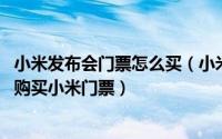 小米发布会门票怎么买（小米新品发布会门票如何购买 在哪购买小米门票）