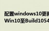 配置windows10更新57%已完成（如何升级Win10至Build10547）