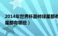 2014年世界杯最帅球星都有哪些人（2014年世界杯最帅球星都有哪些）