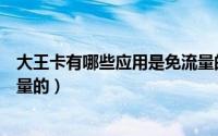 大王卡有哪些应用是免流量的的（大王卡有哪些应用是免流量的）