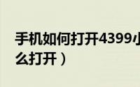 手机如何打开4399小游戏（4399h小游戏怎么打开）