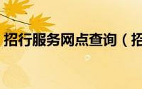 招行服务网点查询（招行网点查询该怎么查）