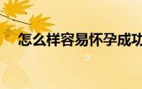 怎么样容易怀孕成功（怎么样容易怀孕）