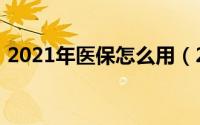 2021年医保怎么用（2021年医保怎么补缴）