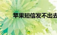 苹果短信发不出去（苹果短信群发）