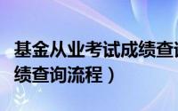 基金从业考试成绩查询时间（基金从业考试成绩查询流程）