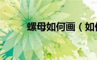 螺母如何画（如何绘制尼龙螺母）