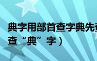 典字用部首查字典先查（通过字典部首查字法查“典”字）