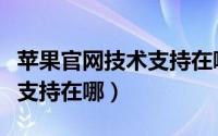 苹果官网技术支持在哪里查找（苹果官网技术支持在哪）