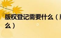 版权登记需要什么（版权登记注册的流程是什么）