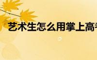 艺术生怎么用掌上高考（艺术生怎么高考）