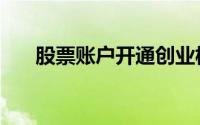 股票账户开通创业板（股票账户开通）