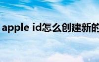 apple id怎么创建新的（apple ID怎么创建）