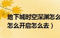地下城时空深渊怎么开（DNF时空裂隙深渊怎么开启怎么去）