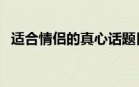 适合情侣的真心话题目（适合情侣的应用）