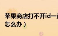 苹果商店打不开id一直闪退（苹果商店打不开怎么办）