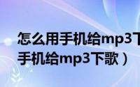 怎么用手机给mp3下歌不用数据线（怎么用手机给mp3下歌）