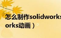 怎么制作solidworks模板（怎么制作Solidworks动画）
