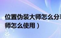 位置伪装大师怎么分享我的位置（位置伪装大师怎么使用）