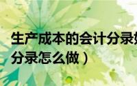 生产成本的会计分录如何做（生产成本的会计分录怎么做）