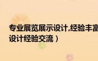 专业展览展示设计,经验丰富;展会展台设计（展览展示工程设计经验交流）