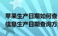 苹果生产日期如何查（iPhoneiPadMac苹果信息生产日期查询方法）