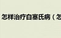 怎样治疗白塞氏病（怎样治疗白塞氏综合症）