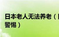 日本老人无法养老（日本老人入狱为养老值得警惕）