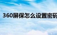 360屏保怎么设置密码（360屏保怎么设置）