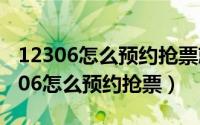 12306怎么预约抢票就是可以抢票了吗（12306怎么预约抢票）