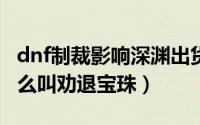 dnf制裁影响深渊出货吗（DNF深渊宝珠为什么叫劝退宝珠）