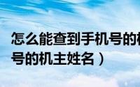 怎么能查到手机号的机主姓名（怎么查到手机号的机主姓名）