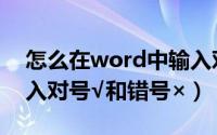 怎么在word中输入对号（怎么在word中输入对号√和错号×）
