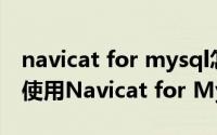 navicat for mysql怎么写代码（如何简单的使用Navicat for MySQL呢）