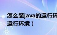 怎么装java的运行环境（图解如何安装Java运行环境）